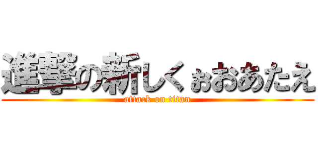 進撃の新しくぉおあたえ (attack on titan)