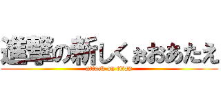 進撃の新しくぉおあたえ (attack on titan)