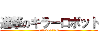 進撃のキラーロボット (attack on titan)