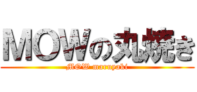 ＭＯＷの丸焼き (MOW maruyaki)