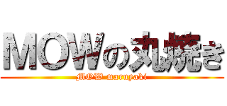 ＭＯＷの丸焼き (MOW maruyaki)