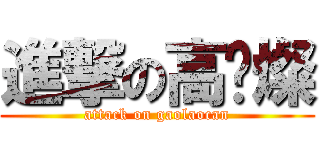 進撃の高佬燦 (attack on gaolaocan)
