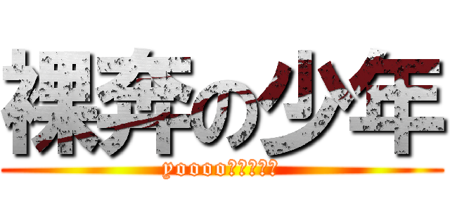 裸奔の少年 (yoooo！！！！！)
