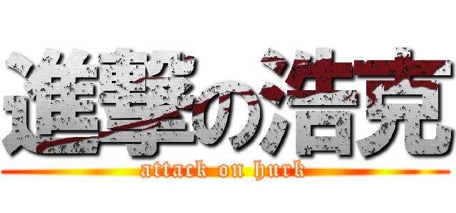 進撃の浩克 (attack on hurk)