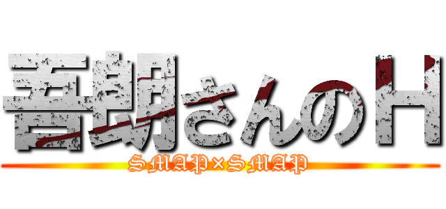 吾朗さんのＨ (SMAP×SMAP)