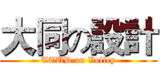 大同の設計 (TTUD on Volley)