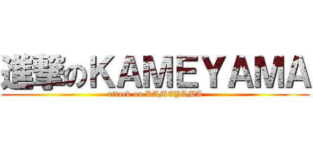 進撃のＫＡＭＥＹＡＭＡ (attack on KAMEYAMA)