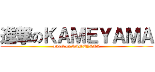 進撃のＫＡＭＥＹＡＭＡ (attack on KAMEYAMA)