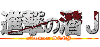 進撃の潛Ｊ (attack on SENJ)