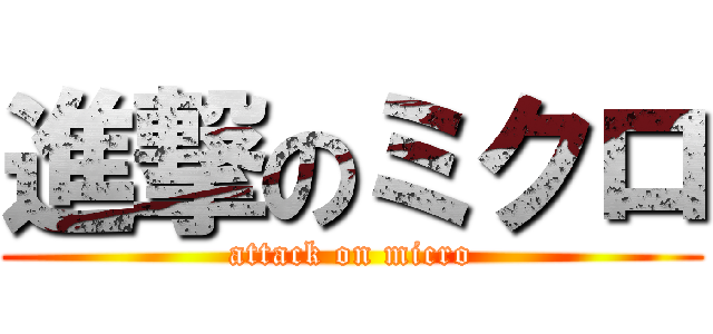 進撃のミクロ (attack on micro)