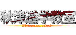 秋津進学教室 (Akitsu cram school )