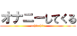 オナニーしてくる (ochinchin)