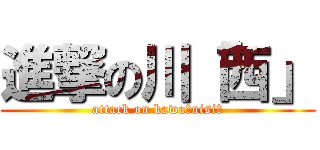 進撃の川「西」 (attack on kawa「nisi」)