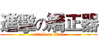 進擊の矯正器 (attack on titan)