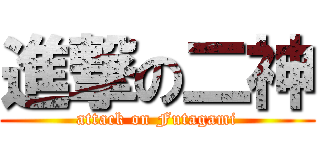 進撃の二神 (attack on Futagami)