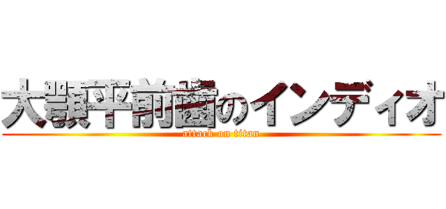 大顎平前歯のインディオ (attack on titan)