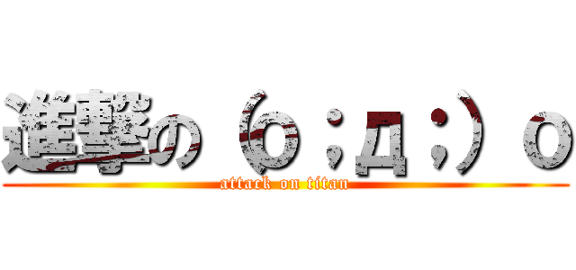 進撃の（ｏ；д；）ｏ (attack on titan)