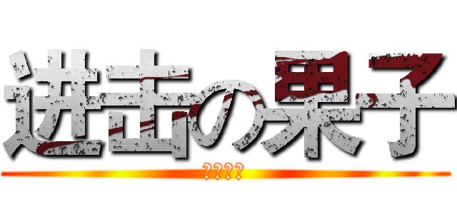 进击の果子 (你个小受)