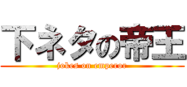 下ネタの帝王 (jokes on emperor)