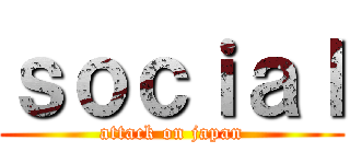 ｓｏｃｉａｌ (attack on japan)