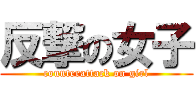 反撃の女子 (counterattack on girl)