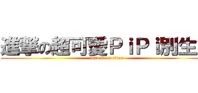 進撃の超可愛ＰｉＰｉ別生氣 (attack on titan)