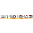 ３月１４日２１時から２２時 ()