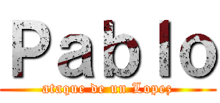 Ｐａｂｌｏ (ataque de un Lopez)