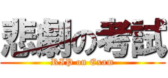 悲劇の考試 (RIP on Exam)