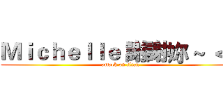 Ｍｉｃｈｅｌｌｅ 謝謝妳 ~ ＜３ (attack on titan)