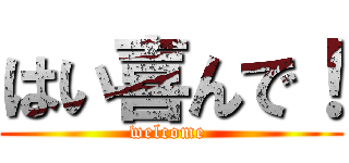 はい喜んで！ (welcome )