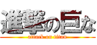 進撃の巨な (attack on titan)