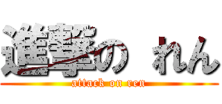 進撃の れん (attack on ren)