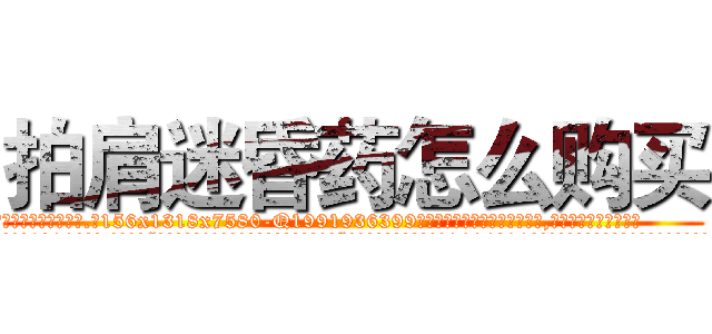 拍肩迷昏药怎么购买 (拍肩迷昏药怎么购买【电.话156x1318x7580-Q1991936399鑫宏药业】我们做的是长期生意,靠的是老客户长期支持
参考消息网2月20日报道 韩媒称，“剩女多、离婚率高的城市，房价一定会上涨。”这是中国经济学家金岩石2016年12月参加在上海举行的房地产相关论坛时说的话。
)