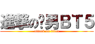 進撃の处男ＢＴ５ (attack on titan)