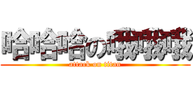 哈哈哈の哦哦哦 (attack on titan)