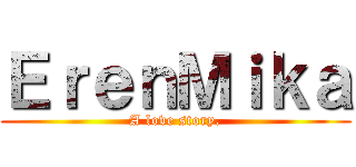ＥｒｅｎＭｉｋａ (A love story.)