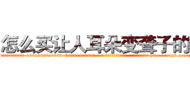怎么买让人耳朵变聋子的药 (怎么买让人耳朵变聋子的药【电-186x2687x6963-Q278180069元-吉-药-业】我们做的是长期生意,靠的是老客户长期支持 http://sngk.net/FaWdTr
)