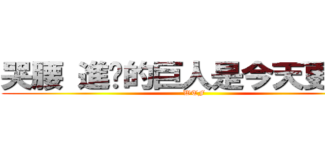 哭腰 進擊的巨人是今天更新？ (WTF)