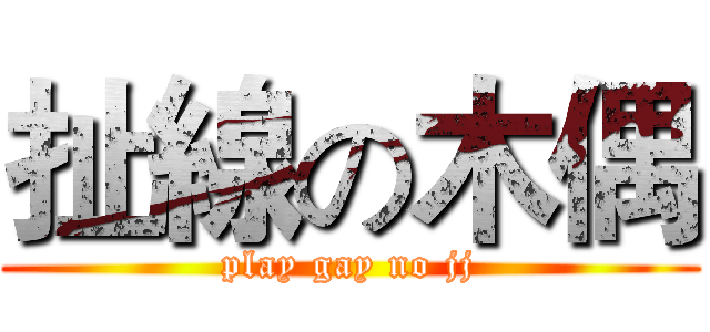 扯線の木偶 (play gay no jj)