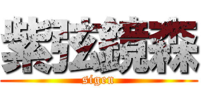 紫弦鏡森 (sigen)