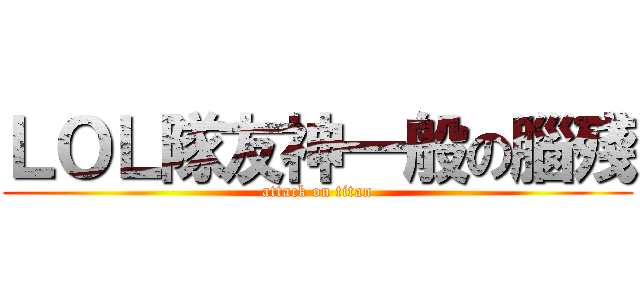 ＬＯＬ隊友神一般の腦殘 (attack on titan)