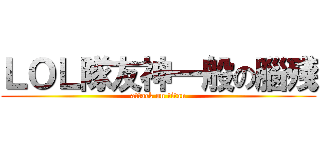ＬＯＬ隊友神一般の腦殘 (attack on titan)