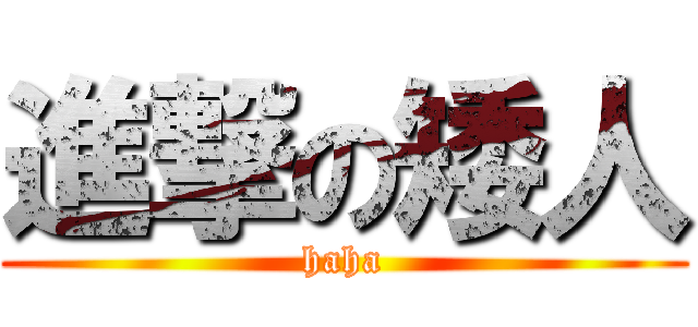 進撃の矮人 (haha)