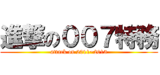 進撃の００７特務 (attack on 2011~2013)