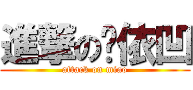 進撃の咪依凹 (attack on miao)