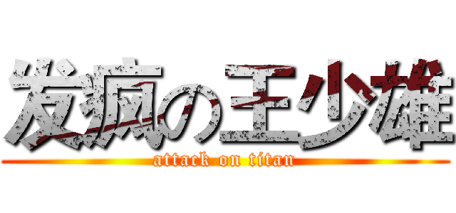 发疯の王少雄 (attack on titan)