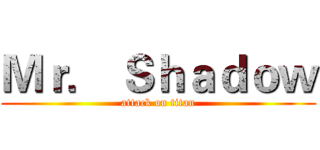 Ｍｒ． Ｓｈａｄｏｗ (attack on titan)