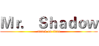 Ｍｒ． Ｓｈａｄｏｗ (attack on titan)