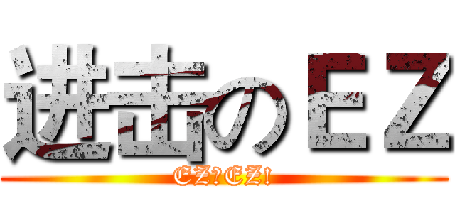 进击のＥＺ (EZ！EZ!)